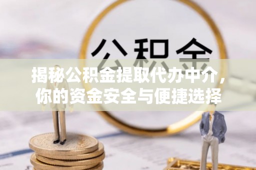 鹰手营子矿区揭秘公积金提取代办中介，你的资金安全与便捷选择