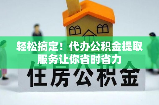 鹰手营子矿区轻松搞定！代办公积金提取服务让你省时省力