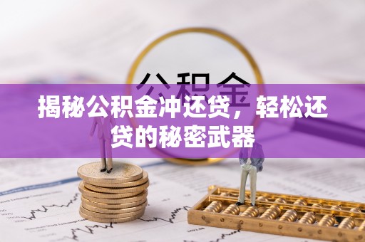 鹰手营子矿区揭秘公积金冲还贷，轻松还贷的秘密武器