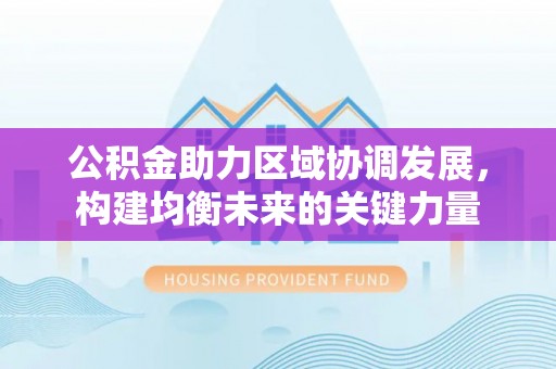 鹰手营子矿区公积金助力区域协调发展，构建均衡未来的关键力量