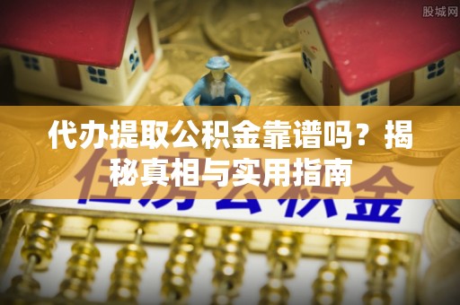 鹰手营子矿区代办提取公积金靠谱吗？揭秘真相与实用指南