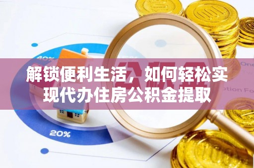 鹰手营子矿区解锁便利生活，如何轻松实现代办住房公积金提取