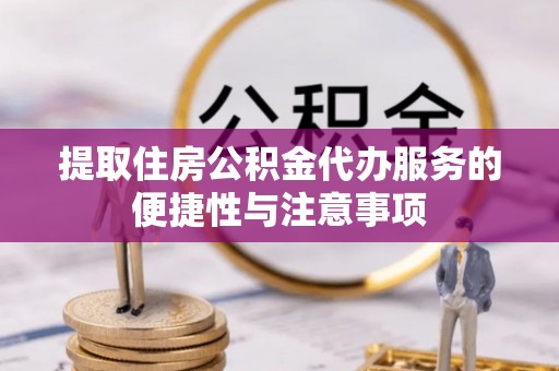 鹰手营子矿区提取住房公积金代办服务的便捷性与注意事项