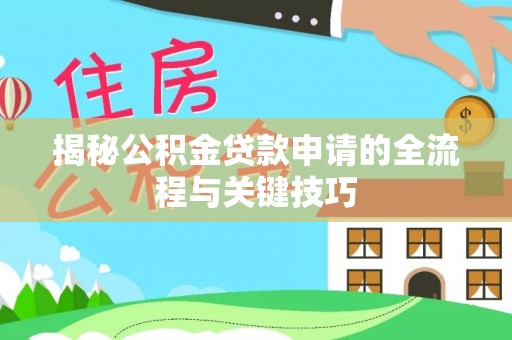 鹰手营子矿区揭秘公积金贷款申请的全流程与关键技巧