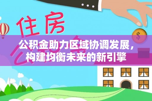 鹰手营子矿区公积金助力区域协调发展，构建均衡未来的新引擎