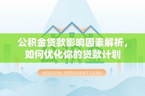 鹰手营子矿区公积金贷款影响因素解析，如何优化你的贷款计划