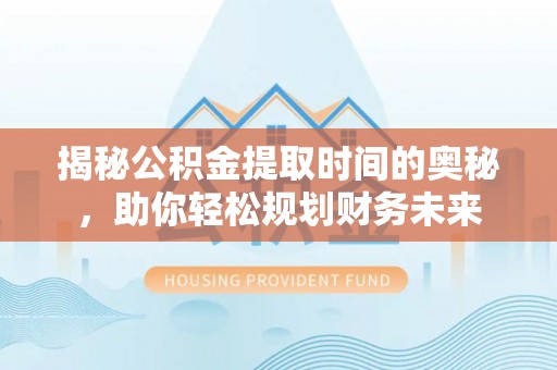 鹰手营子矿区揭秘公积金提取时间的奥秘，助你轻松规划财务未来