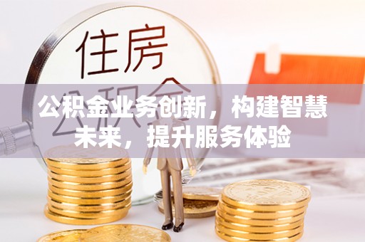 鹰手营子矿区公积金业务创新，构建智慧未来，提升服务体验