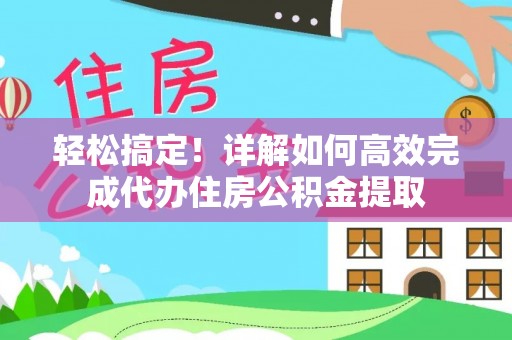 鹰手营子矿区轻松搞定！详解如何高效完成代办住房公积金提取