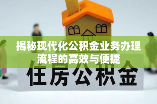 鹰手营子矿区揭秘现代化公积金业务办理流程的高效与便捷