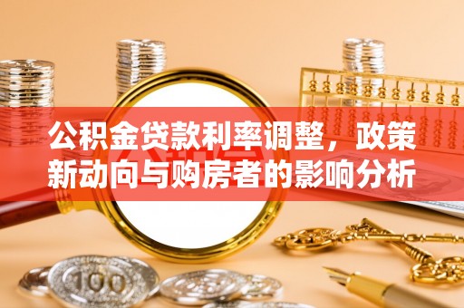 鹰手营子矿区公积金贷款利率调整，政策新动向与购房者的影响分析