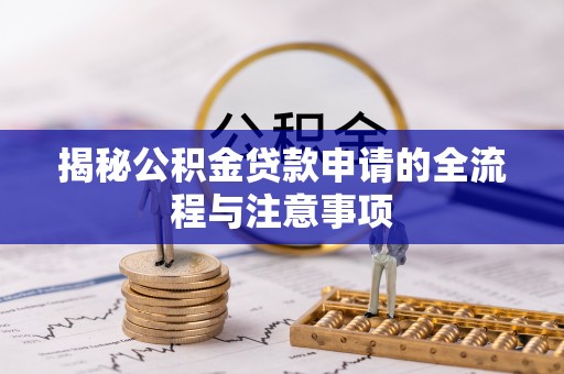 鹰手营子矿区揭秘公积金贷款申请的全流程与注意事项