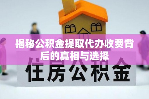 鹰手营子矿区揭秘公积金提取代办收费背后的真相与选择