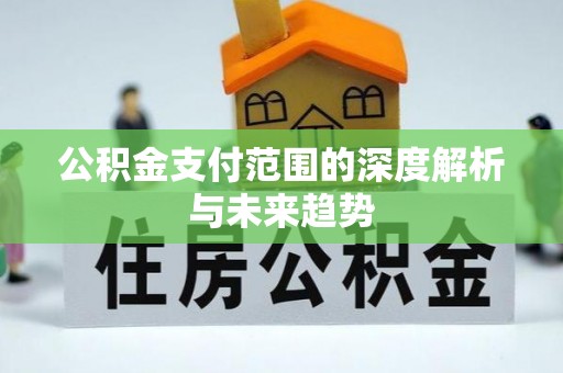 鹰手营子矿区公积金支付范围的深度解析与未来趋势