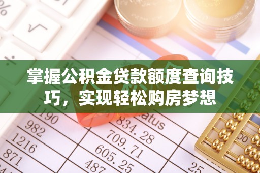 鹰手营子矿区掌握公积金贷款额度查询技巧，实现轻松购房梦想