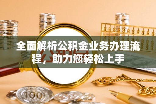 鹰手营子矿区全面解析公积金业务办理流程，助力您轻松上手
