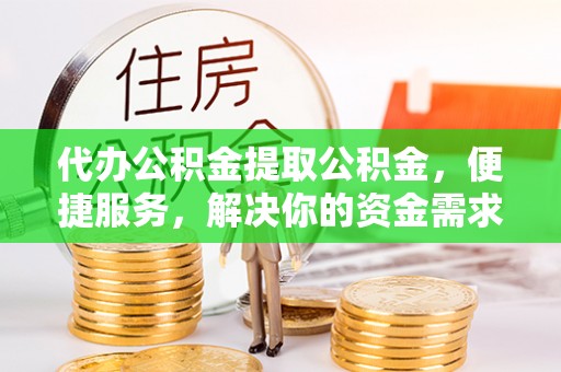 鹰手营子矿区代办公积金提取公积金，便捷服务，解决你的资金需求