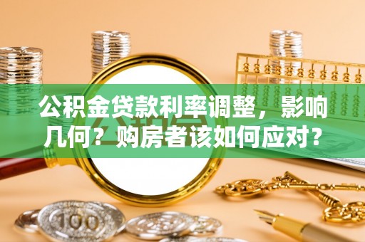 鹰手营子矿区公积金贷款利率调整，影响几何？购房者该如何应对？