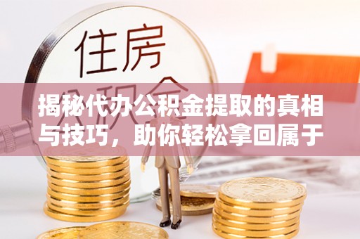 鹰手营子矿区揭秘代办公积金提取的真相与技巧，助你轻松拿回属于你的钱