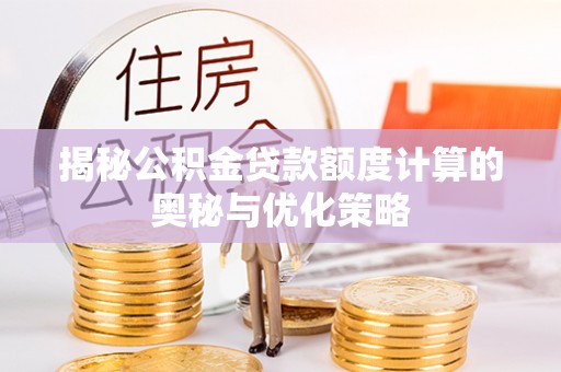 鹰手营子矿区揭秘公积金贷款额度计算的奥秘与优化策略