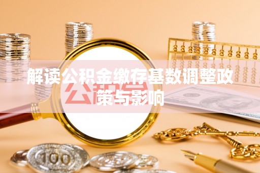 鹰手营子矿区解读公积金缴存基数调整政策与影响