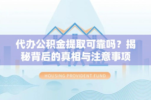 鹰手营子矿区代办公积金提取可靠吗？揭秘背后的真相与注意事项