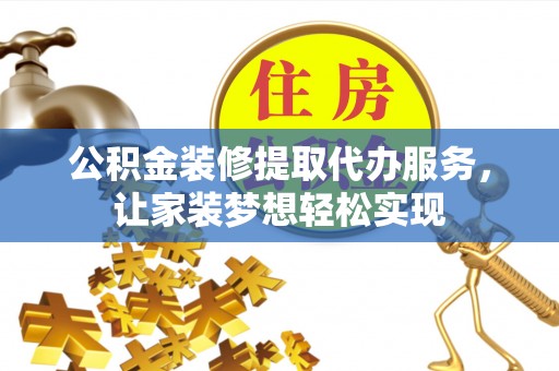 鹰手营子矿区公积金装修提取代办服务，让家装梦想轻松实现
