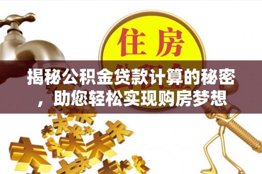 鹰手营子矿区揭秘公积金贷款计算的秘密，助您轻松实现购房梦想