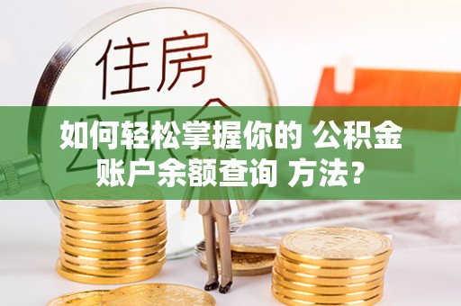 鹰手营子矿区如何轻松掌握你的 公积金账户余额查询 方法？