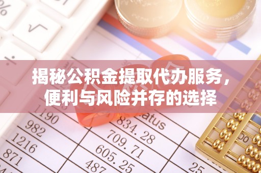 鹰手营子矿区揭秘公积金提取代办服务，便利与风险并存的选择