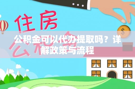 鹰手营子矿区公积金可以代办提取吗？详解政策与流程