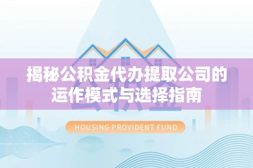 鹰手营子矿区揭秘公积金代办提取公司的运作模式与选择指南