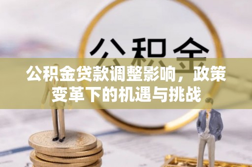 鹰手营子矿区公积金贷款调整影响，政策变革下的机遇与挑战