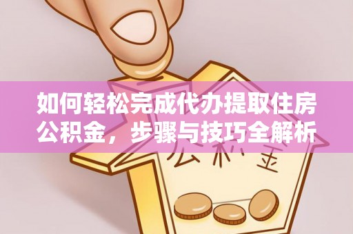 鹰手营子矿区如何轻松完成代办提取住房公积金，步骤与技巧全解析