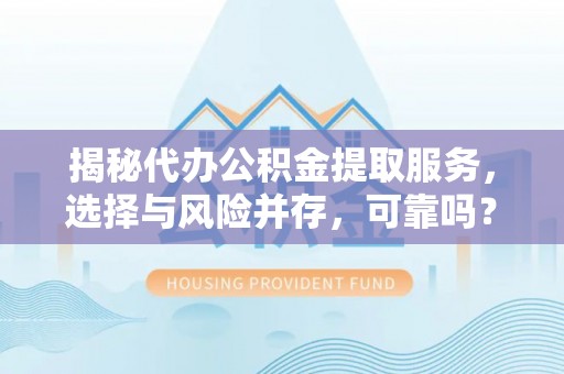鹰手营子矿区揭秘代办公积金提取服务，选择与风险并存，可靠吗？