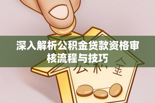 鹰手营子矿区深入解析公积金贷款资格审核流程与技巧