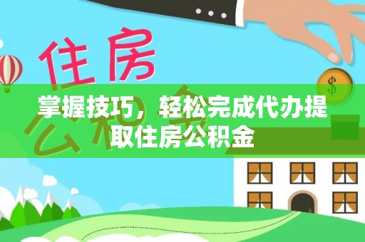 鹰手营子矿区掌握技巧，轻松完成代办提取住房公积金