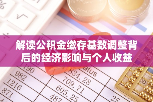 鹰手营子矿区解读公积金缴存基数调整背后的经济影响与个人收益