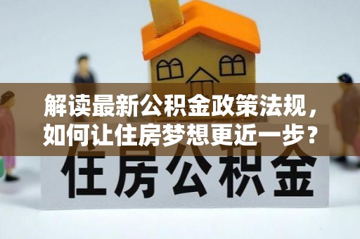 鹰手营子矿区解读最新公积金政策法规，如何让住房梦想更近一步？