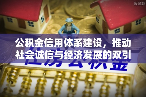 鹰手营子矿区公积金信用体系建设，推动社会诚信与经济发展的双引擎