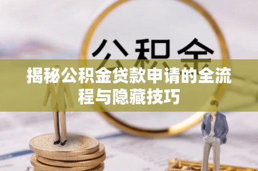 鹰手营子矿区揭秘公积金贷款申请的全流程与隐藏技巧
