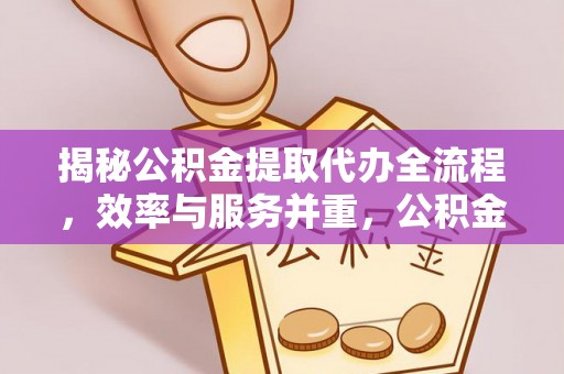 鹰手营子矿区揭秘公积金提取代办全流程，效率与服务并重，公积金提取代办要多久不再是难题