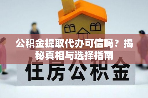 鹰手营子矿区公积金提取代办可信吗？揭秘真相与选择指南