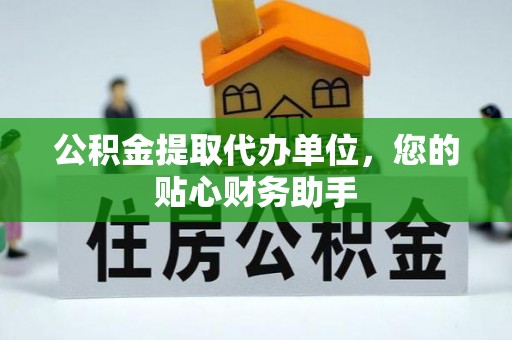 鹰手营子矿区公积金提取代办单位，您的贴心财务助手