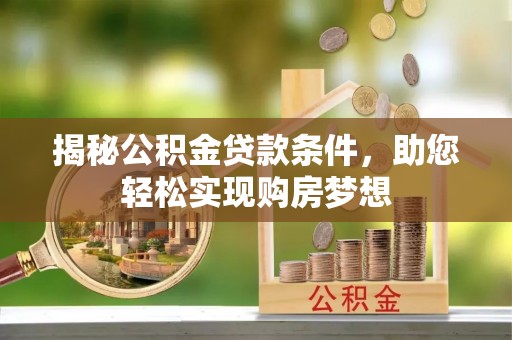 鹰手营子矿区揭秘公积金贷款条件，助您轻松实现购房梦想