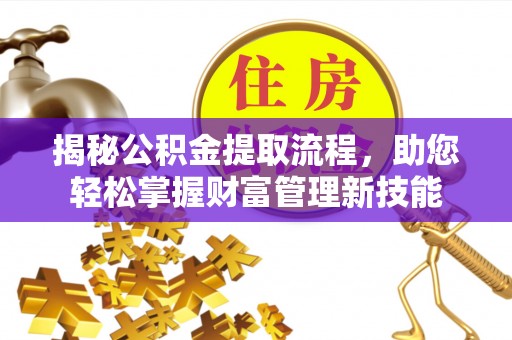 鹰手营子矿区揭秘公积金提取流程，助您轻松掌握财富管理新技能