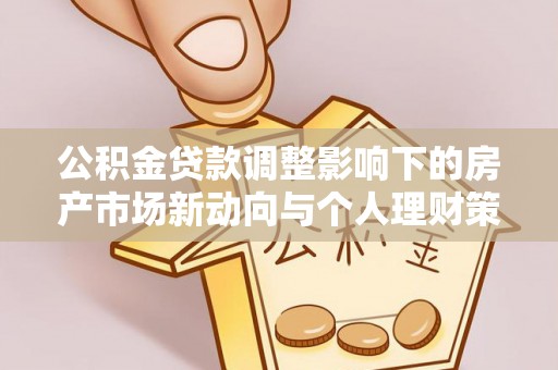 鹰手营子矿区公积金贷款调整影响下的房产市场新动向与个人理财策略