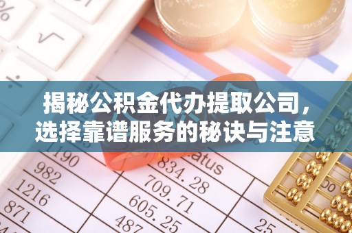 鹰手营子矿区揭秘公积金代办提取公司，选择靠谱服务的秘诀与注意事项