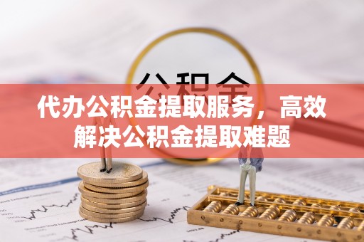 鹰手营子矿区代办公积金提取服务，高效解决公积金提取难题
