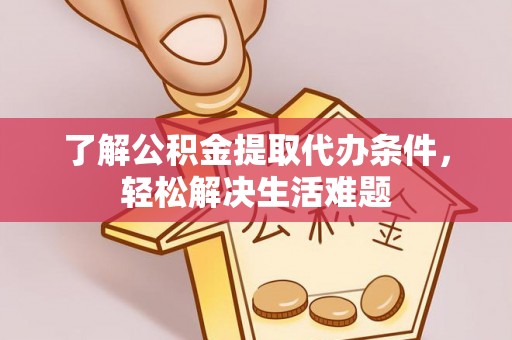 鹰手营子矿区了解公积金提取代办条件，轻松解决生活难题